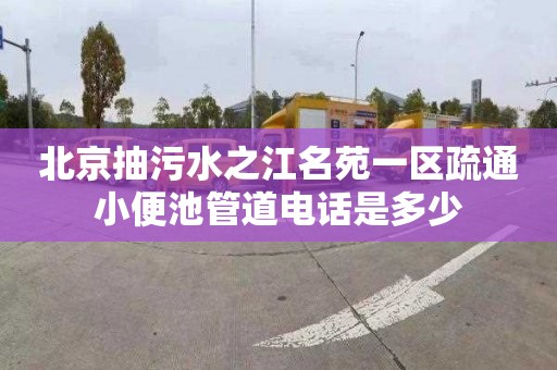 北京抽污水之江名苑一区疏通小便池管道电话是多少