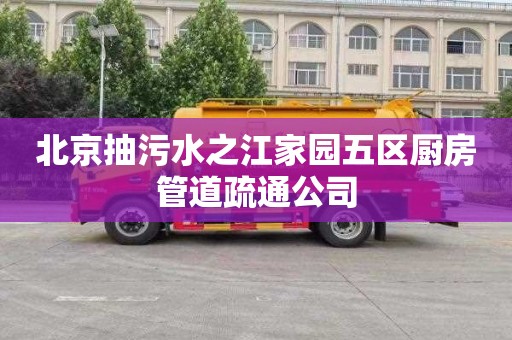 北京抽污水之江家园五区厨房管道疏通公司