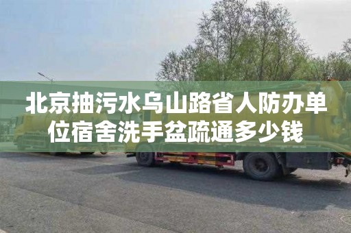 北京抽污水乌山路省人防办单位宿舍洗手盆疏通多少钱