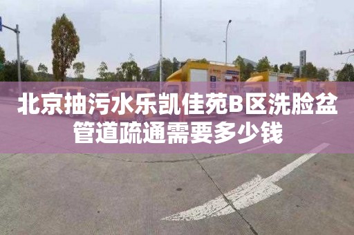 北京抽污水乐凯佳苑B区洗脸盆管道疏通需要多少钱