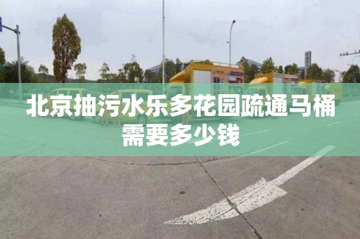 北京抽污水乐多花园疏通马桶需要多少钱