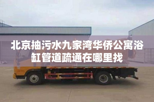 北京抽污水九家湾华侨公寓浴缸管道疏通在哪里找