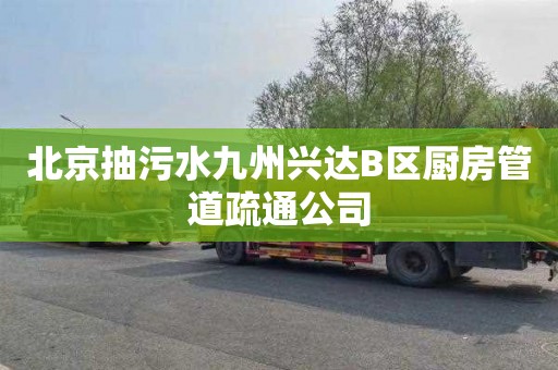 北京抽污水九州兴达B区厨房管道疏通公司