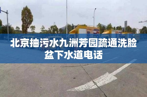 北京抽污水九洲芳园疏通洗脸盆下水道电话