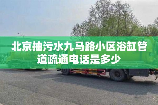 北京抽污水九马路小区浴缸管道疏通电话是多少