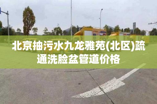 北京抽污水九龙雅苑(北区)疏通洗脸盆管道价格