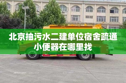 北京抽污水二建单位宿舍疏通小便器在哪里找