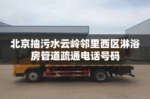 北京抽污水云岭邻里西区淋浴房管道疏通电话号码