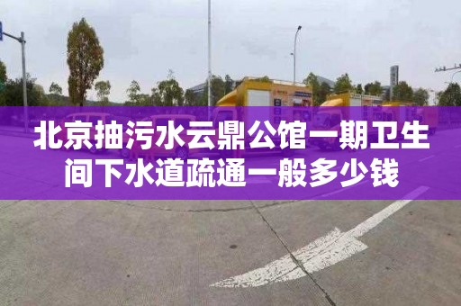 北京抽污水云鼎公馆一期卫生间下水道疏通一般多少钱