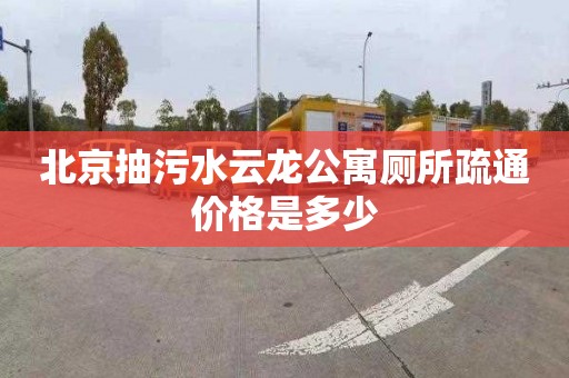 北京抽污水云龙公寓厕所疏通价格是多少