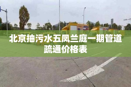 北京抽污水五凤兰庭一期管道疏通价格表