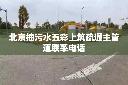 北京抽污水五彩上筑疏通主管道联系电话