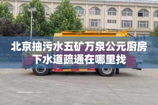 北京抽污水五矿万泉公元厨房下水道疏通在哪里找