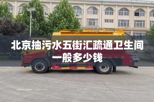 北京抽污水五街汇疏通卫生间一般多少钱