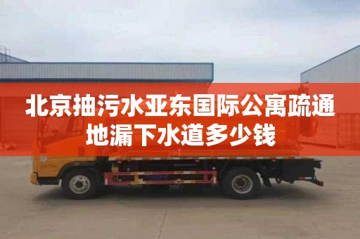 北京抽污水亚东国际公寓疏通地漏下水道多少钱