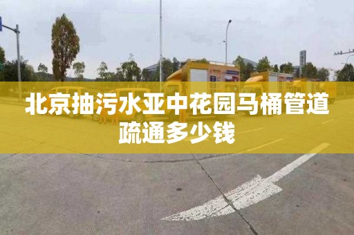 北京抽污水亚中花园马桶管道疏通多少钱