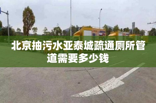 北京抽污水亚泰城疏通厕所管道需要多少钱