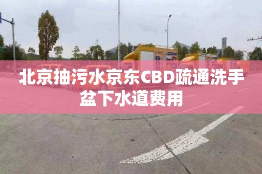 北京抽污水京东CBD疏通洗手盆下水道费用