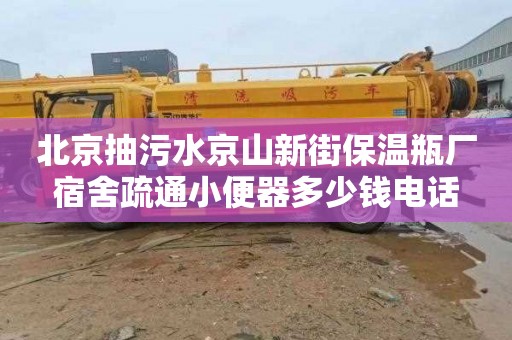 北京抽污水京山新街保温瓶厂宿舍疏通小便器多少钱电话