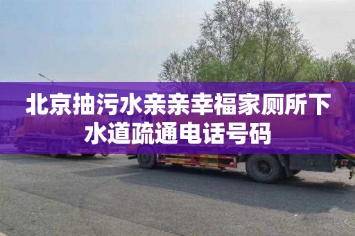 北京抽污水亲亲幸福家厕所下水道疏通电话号码