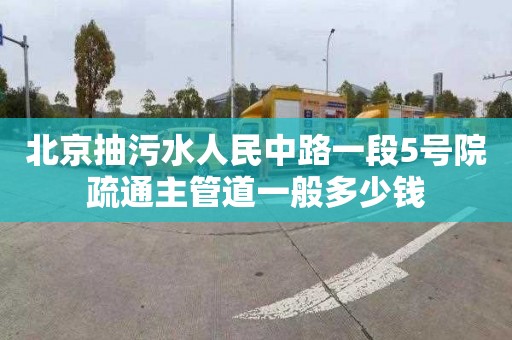 北京抽污水人民中路一段5号院疏通主管道一般多少钱