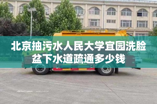 北京抽污水人民大学宜园洗脸盆下水道疏通多少钱