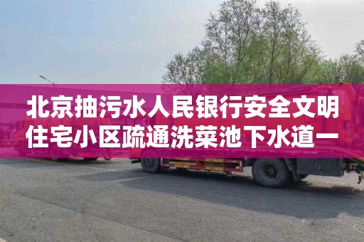 北京抽污水人民银行安全文明住宅小区疏通洗菜池下水道一次多少钱