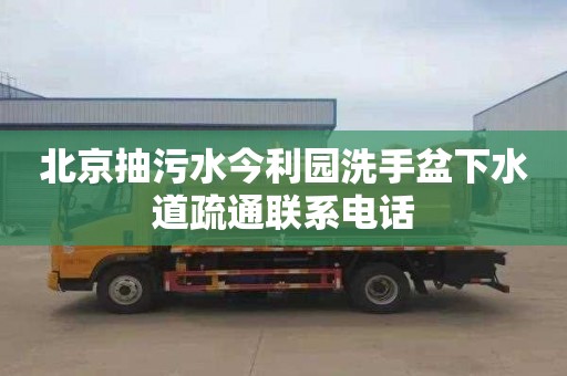 北京抽污水今利园洗手盆下水道疏通联系电话