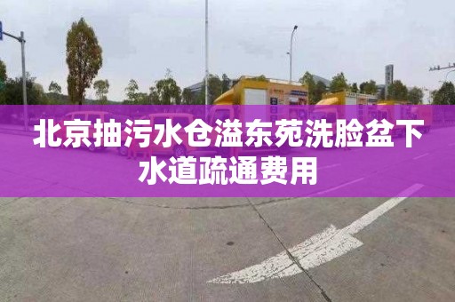 北京抽污水仓溢东苑洗脸盆下水道疏通费用