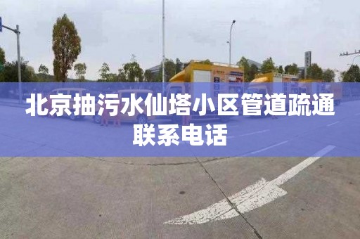 北京抽污水仙塔小区管道疏通联系电话