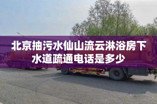 北京抽污水仙山流云淋浴房下水道疏通电话是多少