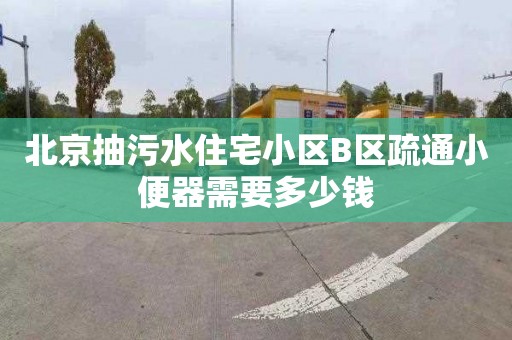 北京抽污水住宅小区B区疏通小便器需要多少钱