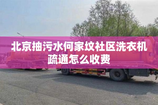 北京抽污水何家坟社区洗衣机疏通怎么收费