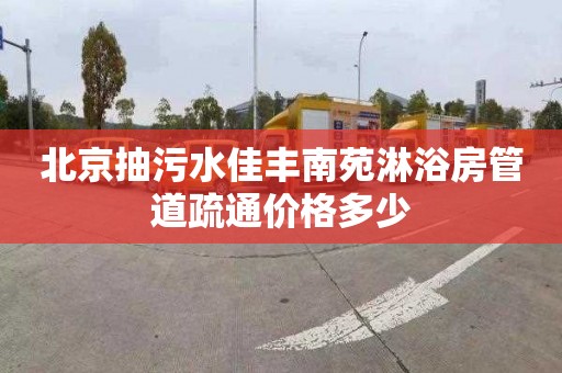 北京抽污水佳丰南苑淋浴房管道疏通价格多少