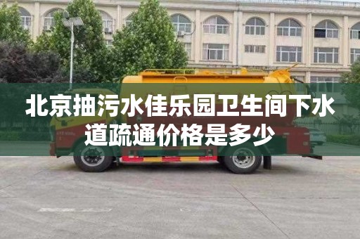 北京抽污水佳乐园卫生间下水道疏通价格是多少