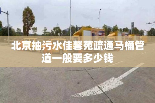 北京抽污水佳馨苑疏通马桶管道一般要多少钱