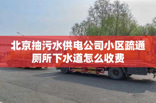 北京抽污水供电公司小区疏通厕所下水道怎么收费