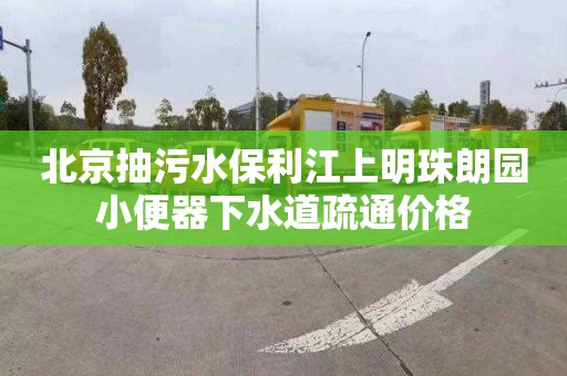 北京抽污水保利江上明珠朗园小便器下水道疏通价格