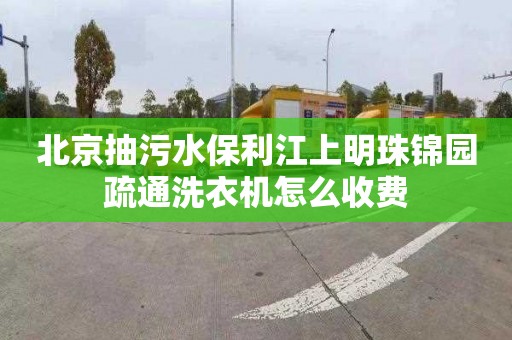 北京抽污水保利江上明珠锦园疏通洗衣机怎么收费