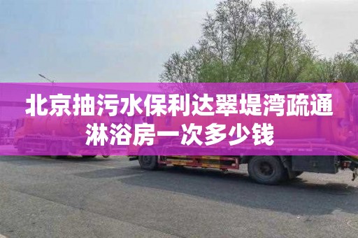 北京抽污水保利达翠堤湾疏通淋浴房一次多少钱