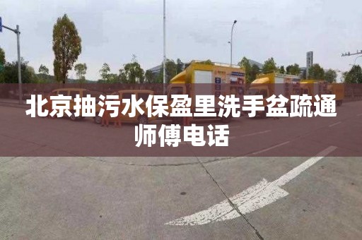 北京抽污水保盈里洗手盆疏通师傅电话