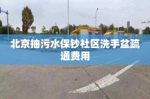 北京抽污水保钞社区洗手盆疏通费用