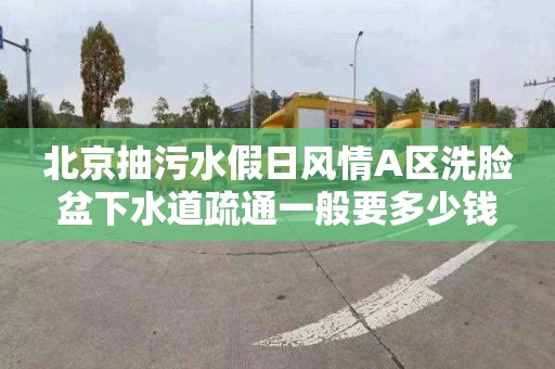 北京抽污水假日风情A区洗脸盆下水道疏通一般要多少钱