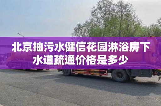 北京抽污水健信花园淋浴房下水道疏通价格是多少