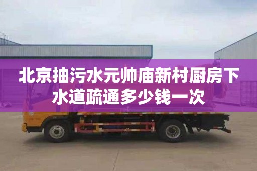 北京抽污水元帅庙新村厨房下水道疏通多少钱一次