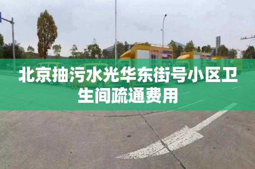 北京抽污水光华东街号小区卫生间疏通费用