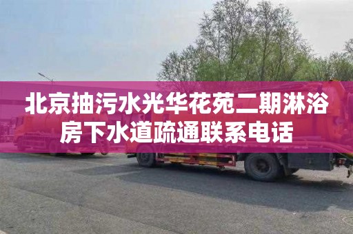 北京抽污水光华花苑二期淋浴房下水道疏通联系电话