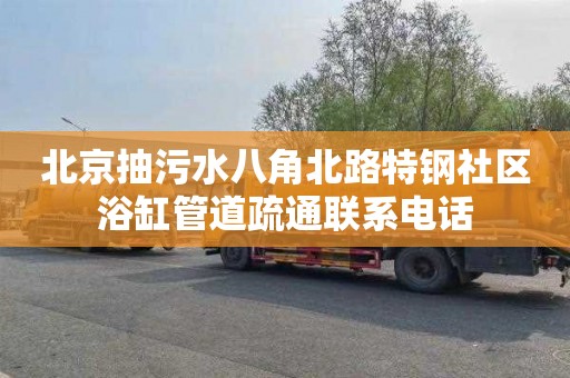 北京抽污水八角北路特钢社区浴缸管道疏通联系电话