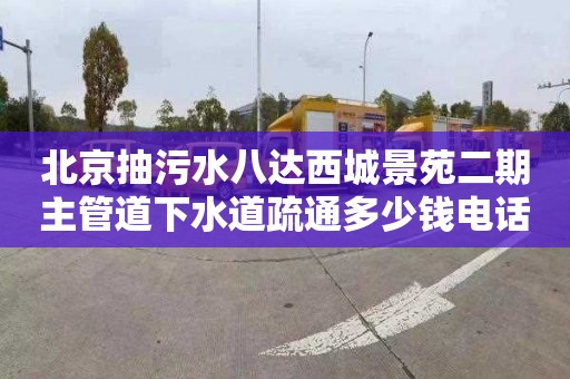 北京抽污水八达西城景苑二期主管道下水道疏通多少钱电话