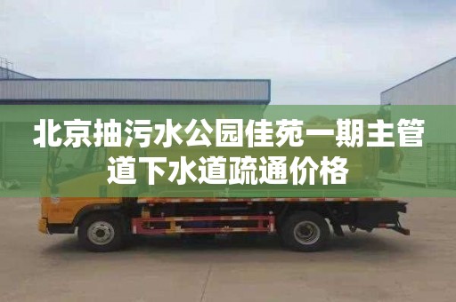 北京抽污水公园佳苑一期主管道下水道疏通价格